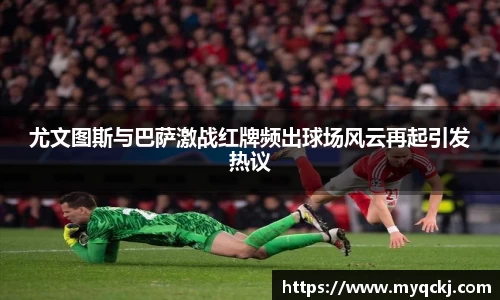 尤文图斯与巴萨激战红牌频出球场风云再起引发热议